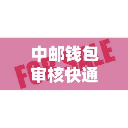 中邮钱包审核快通过率高吗 中邮钱包审核快通过率高吗