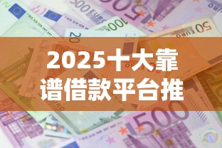 2025十大靠谱借款平台推荐 2025十大靠谱借款平台推荐