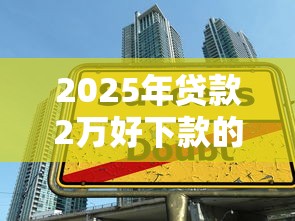 2025年贷款2万好下款的口子推荐