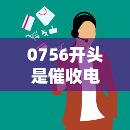 0756开头是催收电话吗识别方法
