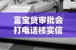 富宝贷审批会打电话核实信息吗 富宝贷审批会打电话核实信息吗