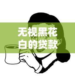 无视黑花白的贷款口子有哪些