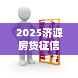 2025济源房贷征信新规解读 2025济源房贷征信新规解读