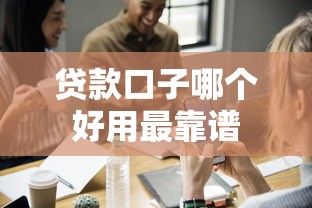 贷款口子哪个好用最靠谱
