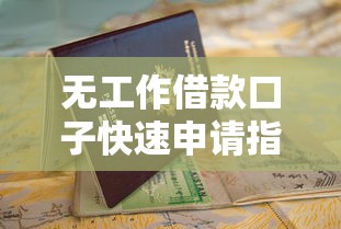 无工作借款口子快速申请指南