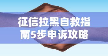 征信拉黑自救指南5步申诉攻略