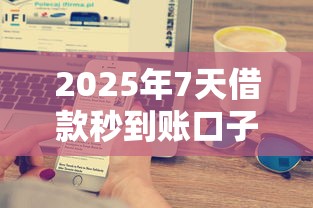 2025年7天借款秒到账口子推荐
