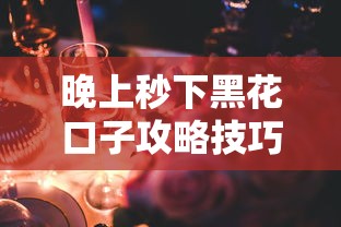 晚上秒下黑花口子攻略技巧解析