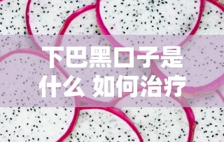 下巴黑口子是什么 如何治疗下巴黑头