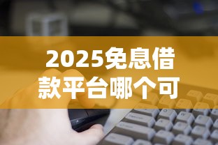 2025免息借款平台哪个可借一个月