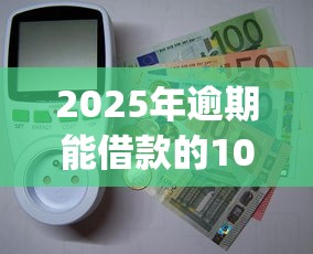 2025年逾期能借款的10个良心app