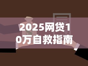 2025网贷10万自救指南与还款攻略 2025网贷10万自救指南与还款攻略