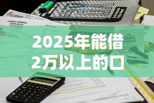 2025年能借2万以上的口子汇总