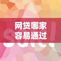 网贷哪家容易通过快速下款攻略