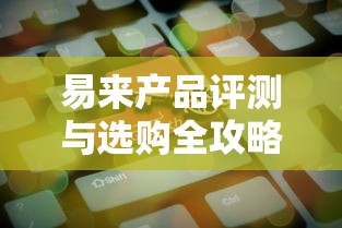 易来产品评测与选购全攻略
