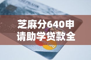 芝麻分640申请助学贷款全攻略