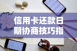 信用卡还款日期协商技巧指南