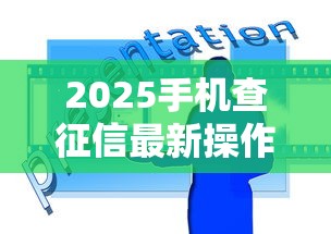 2025手机查征信最新操作指南
