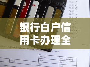 银行白户信用卡办理全攻略
