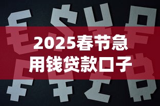 2025春节急用钱贷款口子推荐