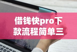 借钱快pro下款流程简单三步搞定