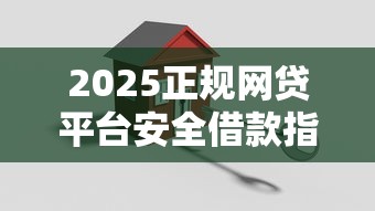 2025正规网贷平台安全借款指南