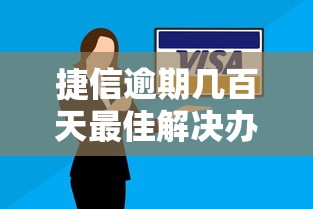 捷信逾期几百天最佳解决办法