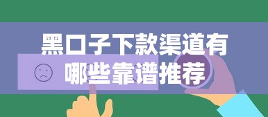 黑口子下款渠道有哪些靠谱推荐