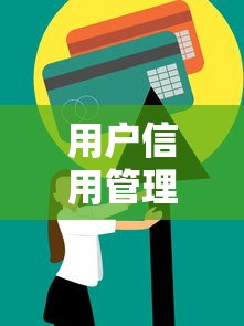 用户信用管理升级策略与优化指南