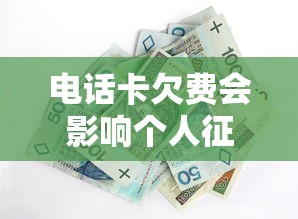 电话卡欠费会影响个人征信吗