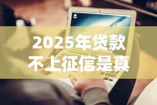 2025年贷款不上征信是真的吗