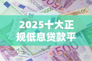 2025十大正规低息贷款平台推荐