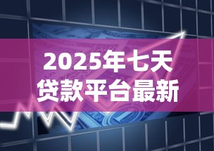 2025年七天贷款平台最新盘点