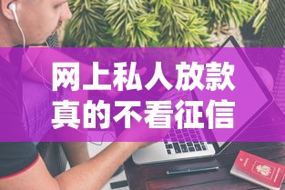 网上私人放款真的不看征信吗