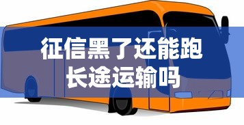 征信黑了还能跑长途运输吗