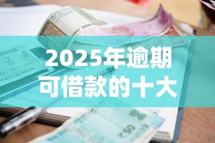 2025年逾期可借款的十大良心平台