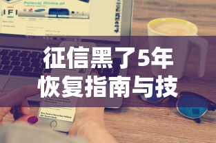 征信黑了5年恢复指南与技巧
