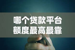哪个贷款平台额度最高最靠谱