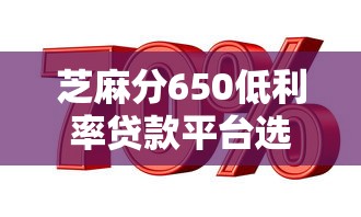 芝麻分650低利率贷款平台选择指南