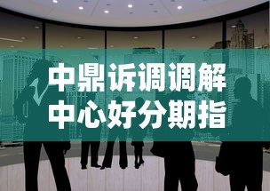 中鼎诉调调解中心好分期指南