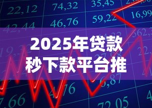 2025年贷款秒下款平台推荐