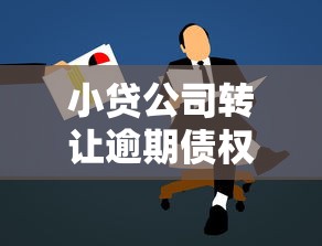 小贷公司转让逾期债权操作指南
