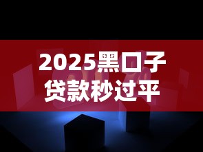 2025黑口子贷款秒过平台精选