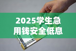 2025学生急用钱安全低息借款指南