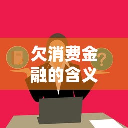 欠消费金融的含义与影响解析