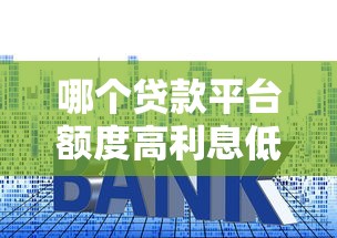 哪个贷款平台额度高利息低 哪个贷款平台额度高利息低