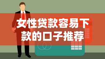 女性贷款容易下款的口子推荐 女性贷款容易下款的口子推荐
