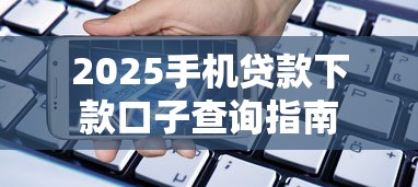 2025手机贷款下款口子查询指南
