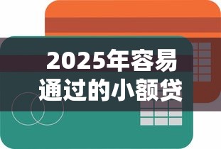 2025年容易通过的小额贷款平台推荐