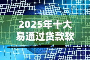 2025年十大易通过贷款软件推荐